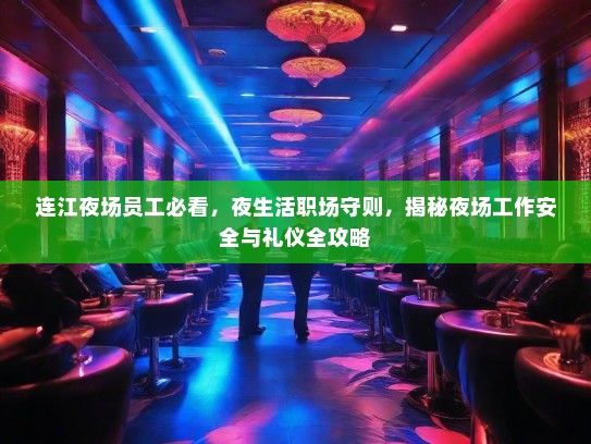 连江夜场员工必看，夜生活职场守则，揭秘夜场工作安全与礼仪全攻略