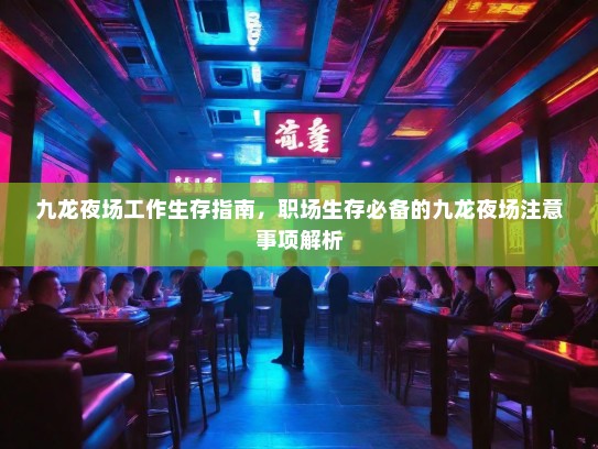 九龙夜场工作生存指南,职场生存必备的九龙夜场注意事项解析 九龙夜场工作生存指南,职场生存必备的九龙夜场注意事项解析