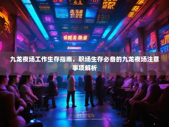 九龙夜场工作生存指南,职场生存必备的九龙夜场注意事项解析 九龙夜场工作生存指南,职场生存必备的九龙夜场注意事项解析