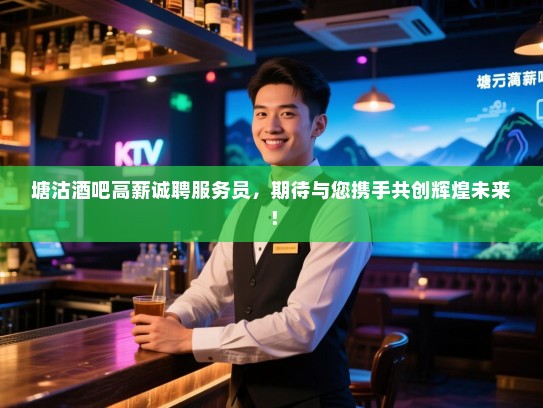 塘沽酒吧高薪诚聘服务员,期待与您携手共创辉煌未来! 塘沽酒吧高薪诚聘服务员,期待与您携手共创辉煌未来!