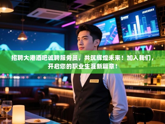招聘大港酒吧诚聘服务员,共筑辉煌未来!加入我们,开启您的职业生涯新篇章! 招聘大港酒吧诚聘服务员,共筑辉煌未来!加入我们,开启您的职业生涯新篇章!