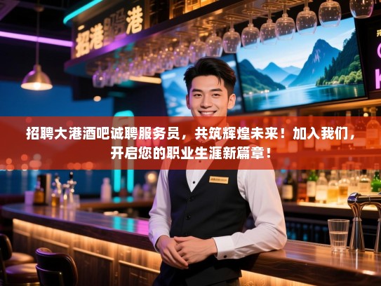招聘大港酒吧诚聘服务员,共筑辉煌未来!加入我们,开启您的职业生涯新篇章! 招聘大港酒吧诚聘服务员,共筑辉煌未来!加入我们,开启您的职业生涯新篇章!