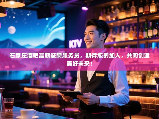 石家庄酒吧高薪诚聘服务员,期待您的加入,共同创造美好未来! 石家庄酒吧高薪诚聘服务员,期待您的加入,共同创造美好未来!