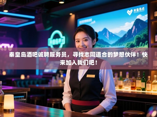 秦皇岛酒吧诚聘服务员,寻找志同道合的梦想伙伴!快来加入我们吧! 秦皇岛酒吧诚聘服务员,寻找志同道合的梦想伙伴!快来加入我们吧!