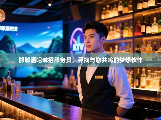 邯郸酒吧诚招服务员,寻找与您共鸣的梦想伙伴 邯郸酒吧诚招服务员,寻找与您共鸣的梦想伙伴