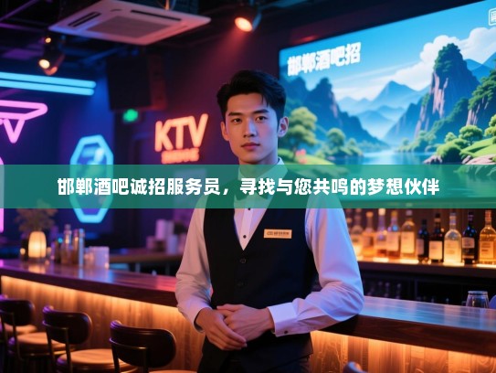 邯郸酒吧诚招服务员,寻找与您共鸣的梦想伙伴 邯郸酒吧诚招服务员,寻找与您共鸣的梦想伙伴