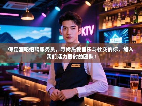 保定酒吧招聘服务员,寻找热爱音乐与社交的你,加入我们活力四射的团队! 保定酒吧招聘服务员,寻找热爱音乐与社交的你,加入我们活力四射的团队!