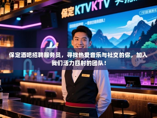 保定酒吧招聘服务员,寻找热爱音乐与社交的你,加入我们活力四射的团队! 保定酒吧招聘服务员,寻找热爱音乐与社交的你,加入我们活力四射的团队!