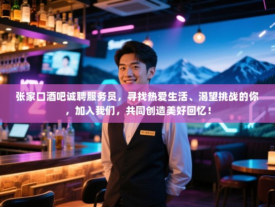 张家口酒吧诚聘服务员,寻找热爱生活、渴望挑战的你,加入我们,共同创造美好回忆! 张家口酒吧诚聘服务员,寻找热爱生活、渴望挑战的你,加入我们,共同创造美好回忆!