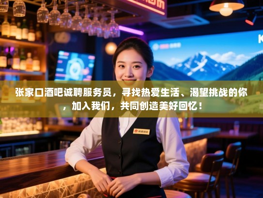 张家口酒吧诚聘服务员,寻找热爱生活、渴望挑战的你,加入我们,共同创造美好回忆! 张家口酒吧诚聘服务员,寻找热爱生活、渴望挑战的你,加入我们,共同创造美好回忆!