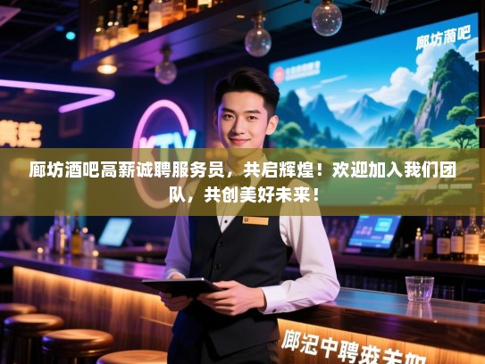 廊坊酒吧高薪诚聘服务员,共启辉煌!欢迎加入我们团队,共创美好未来! 廊坊酒吧高薪诚聘服务员,共启辉煌!欢迎加入我们团队,共创美好未来!