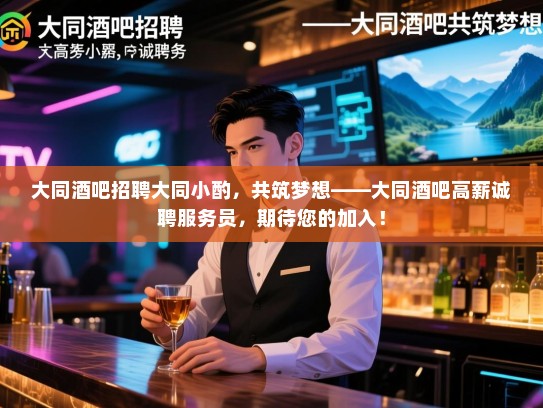 大同酒吧招聘大同小酌,共筑梦想——大同酒吧高薪诚聘服务员,期待您的加入! 大同酒吧招聘大同小酌,共筑梦想——大同酒吧高薪诚聘服务员,期待您的加入!