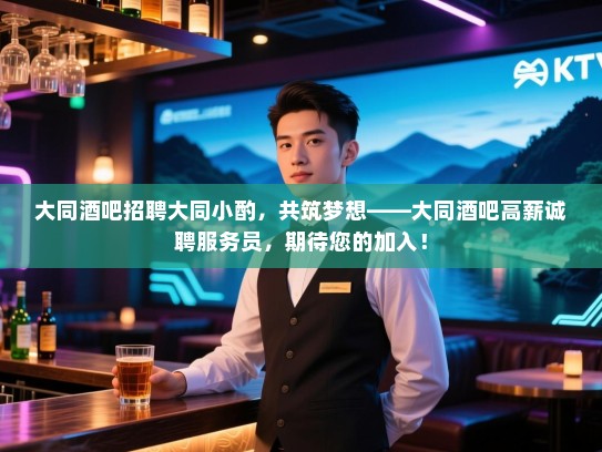 大同酒吧招聘大同小酌,共筑梦想——大同酒吧高薪诚聘服务员,期待您的加入! 大同酒吧招聘大同小酌,共筑梦想——大同酒吧高薪诚聘服务员,期待您的加入!