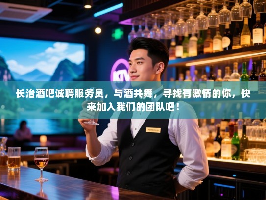 长治酒吧诚聘服务员,与酒共舞,寻找有激情的你,快来加入我们的团队吧! 长治酒吧诚聘服务员,与酒共舞,寻找有激情的你,快来加入我们的团队吧!