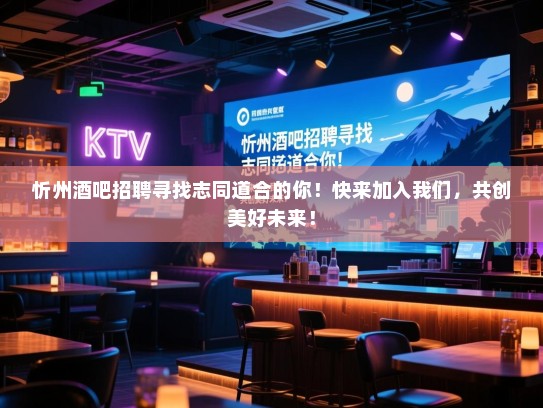 忻州酒吧招聘寻找志同道合的你!快来加入我们,共创美好未来! 忻州酒吧招聘寻找志同道合的你!快来加入我们,共创美好未来!