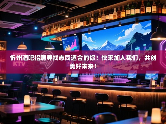 忻州酒吧招聘寻找志同道合的你!快来加入我们,共创美好未来! 忻州酒吧招聘寻找志同道合的你!快来加入我们,共创美好未来!