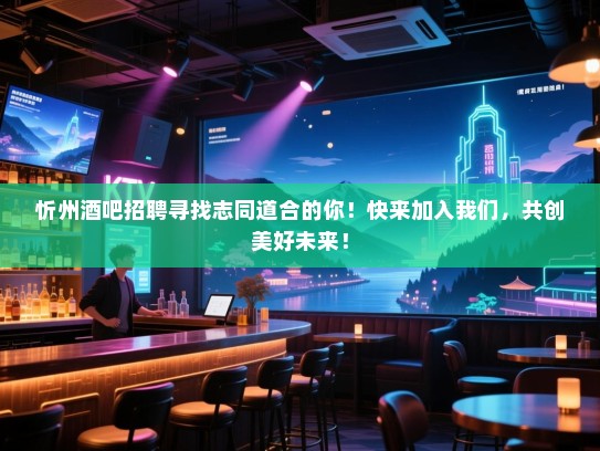忻州酒吧招聘寻找志同道合的你!快来加入我们,共创美好未来! 忻州酒吧招聘寻找志同道合的你!快来加入我们,共创美好未来!