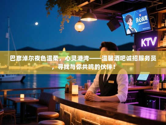 巴彦淖尔夜色温柔,心灵港湾——温馨酒吧诚招服务员,寻找与你共鸣的伙伴! 巴彦淖尔夜色温柔,心灵港湾——温馨酒吧诚招服务员,寻找与你共鸣的伙伴!