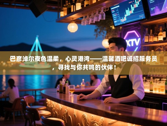 巴彦淖尔夜色温柔,心灵港湾——温馨酒吧诚招服务员,寻找与你共鸣的伙伴! 巴彦淖尔夜色温柔,心灵港湾——温馨酒吧诚招服务员,寻找与你共鸣的伙伴!