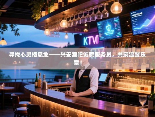 寻找心灵栖息地——兴安酒吧诚聘服务员,共筑温馨乐章! 寻找心灵栖息地——兴安酒吧诚聘服务员,共筑温馨乐章!