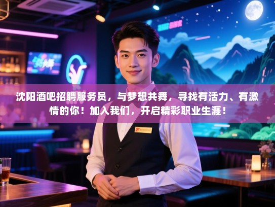沈阳酒吧招聘服务员,与梦想共舞,寻找有活力、有激情的你!加入我们,开启精彩职业生涯! 沈阳酒吧招聘服务员,与梦想共舞,寻找有活力、有激情的你!加入我们,开启精彩职业生涯!