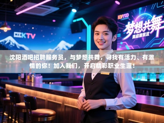 沈阳酒吧招聘服务员,与梦想共舞,寻找有活力、有激情的你!加入我们,开启精彩职业生涯! 沈阳酒吧招聘服务员,与梦想共舞,寻找有活力、有激情的你!加入我们,开启精彩职业生涯!