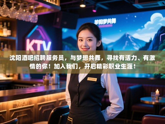 沈阳酒吧招聘服务员,与梦想共舞,寻找有活力、有激情的你!加入我们,开启精彩职业生涯! 沈阳酒吧招聘服务员,与梦想共舞,寻找有活力、有激情的你!加入我们,开启精彩职业生涯!