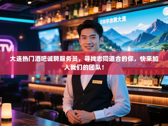 大连热门酒吧诚聘服务员，寻找志同道合的你，快来加入我们的团队！