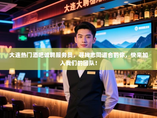 大连热门酒吧诚聘服务员，寻找志同道合的你，快来加入我们的团队！