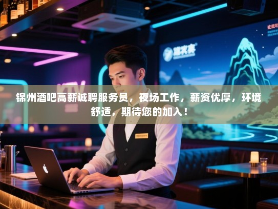锦州酒吧高薪诚聘服务员,夜场工作,薪资优厚,环境舒适,期待您的加入! 锦州酒吧高薪诚聘服务员,夜场工作,薪资优厚,环境舒适,期待您的加入!