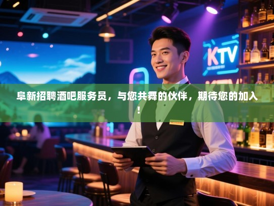 阜新招聘酒吧服务员,与您共舞的伙伴,期待您的加入! 阜新招聘酒吧服务员,与您共舞的伙伴,期待您的加入!