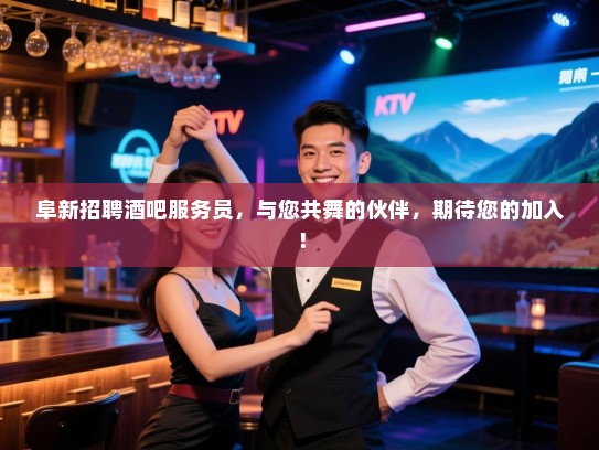 阜新招聘酒吧服务员,与您共舞的伙伴,期待您的加入! 阜新招聘酒吧服务员,与您共舞的伙伴,期待您的加入!