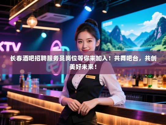 长春酒吧招聘服务员岗位等你来加入!共舞吧台,共创美好未来! 长春酒吧招聘服务员岗位等你来加入!共舞吧台,共创美好未来!