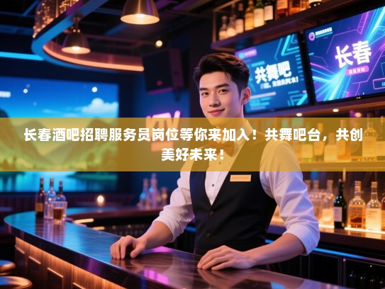 长春酒吧招聘服务员岗位等你来加入!共舞吧台,共创美好未来! 长春酒吧招聘服务员岗位等你来加入!共舞吧台,共创美好未来!