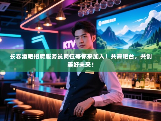 长春酒吧招聘服务员岗位等你来加入!共舞吧台,共创美好未来! 长春酒吧招聘服务员岗位等你来加入!共舞吧台,共创美好未来!