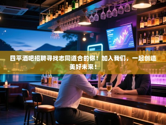 四平酒吧招聘寻找志同道合的你!加入我们,一起创造美好未来! 四平酒吧招聘寻找志同道合的你!加入我们,一起创造美好未来!