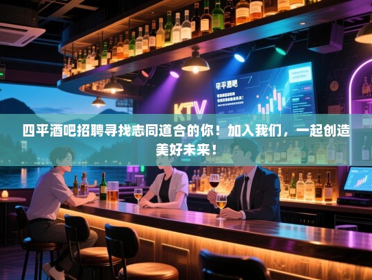 四平酒吧招聘寻找志同道合的你!加入我们,一起创造美好未来! 四平酒吧招聘寻找志同道合的你!加入我们,一起创造美好未来!