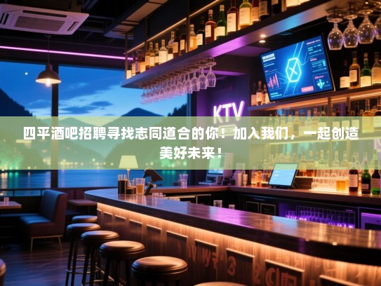 四平酒吧招聘寻找志同道合的你!加入我们,一起创造美好未来! 四平酒吧招聘寻找志同道合的你!加入我们,一起创造美好未来!