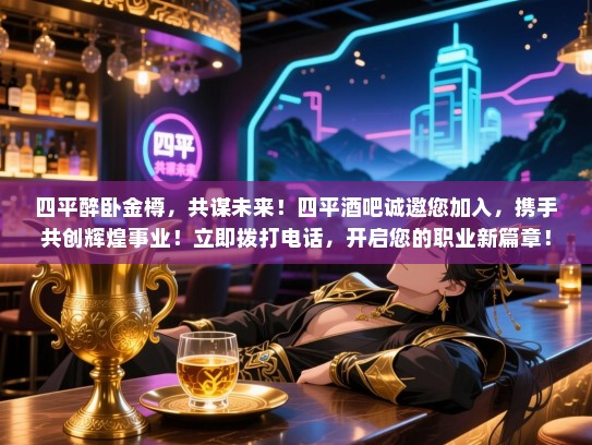 四平醉卧金樽,共谋未来!四平酒吧诚邀您加入,携手共创辉煌事业!立即拨打电话,开启您的职业新篇章! 四平醉卧金樽,共谋未来!四平酒吧诚邀您加入,携手共创辉煌事业!立即拨打电话,开启您的职业新篇章!