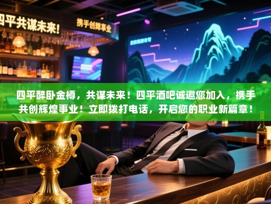 四平醉卧金樽,共谋未来!四平酒吧诚邀您加入,携手共创辉煌事业!立即拨打电话,开启您的职业新篇章! 四平醉卧金樽,共谋未来!四平酒吧诚邀您加入,携手共创辉煌事业!立即拨打电话,开启您的职业新篇章!