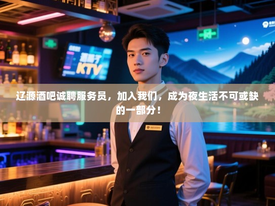辽源酒吧诚聘服务员,加入我们,成为夜生活不可或缺的一部分! 辽源酒吧诚聘服务员,加入我们,成为夜生活不可或缺的一部分!