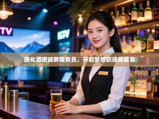 通化酒吧诚聘服务员,开启梦想职场新篇章 通化酒吧诚聘服务员,开启梦想职场新篇章