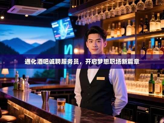 通化酒吧诚聘服务员,开启梦想职场新篇章 通化酒吧诚聘服务员,开启梦想职场新篇章
