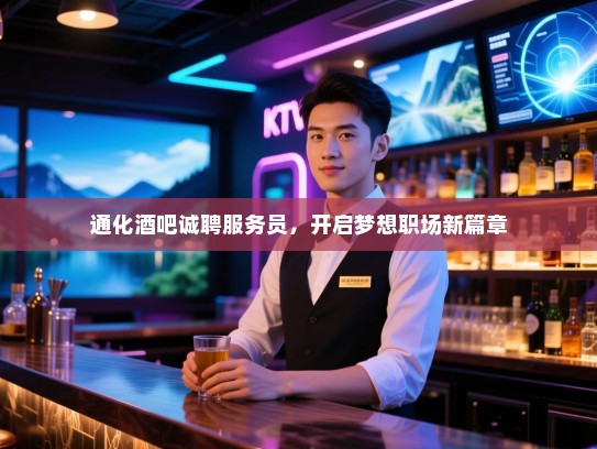 通化酒吧诚聘服务员,开启梦想职场新篇章 通化酒吧诚聘服务员,开启梦想职场新篇章