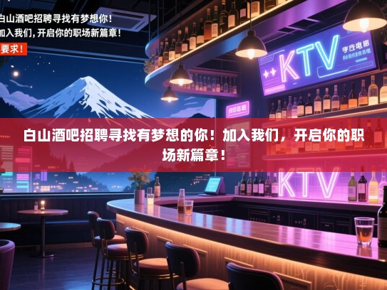 白山酒吧招聘寻找有梦想的你!加入我们,开启你的职场新篇章! 白山酒吧招聘寻找有梦想的你!加入我们,开启你的职场新篇章!