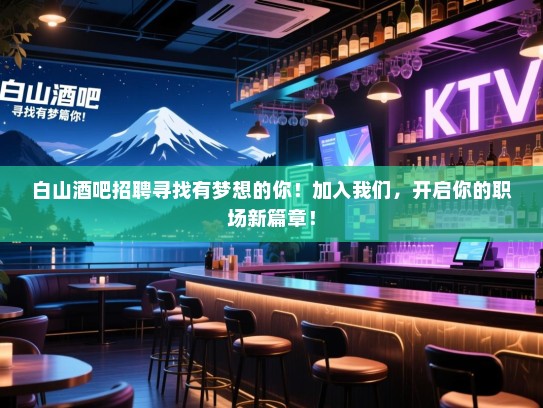 白山酒吧招聘寻找有梦想的你!加入我们,开启你的职场新篇章! 白山酒吧招聘寻找有梦想的你!加入我们,开启你的职场新篇章!