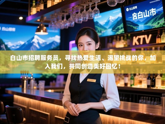 白山市招聘服务员,寻找热爱生活、渴望挑战的你,加入我们,共同创造美好回忆! 白山市招聘服务员,寻找热爱生活、渴望挑战的你,加入我们,共同创造美好回忆!