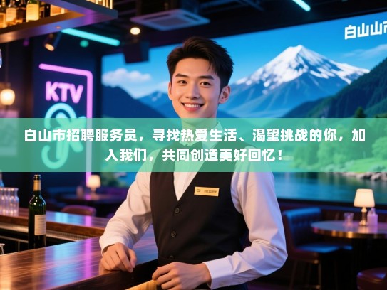 白山市招聘服务员,寻找热爱生活、渴望挑战的你,加入我们,共同创造美好回忆! 白山市招聘服务员,寻找热爱生活、渴望挑战的你,加入我们,共同创造美好回忆!
