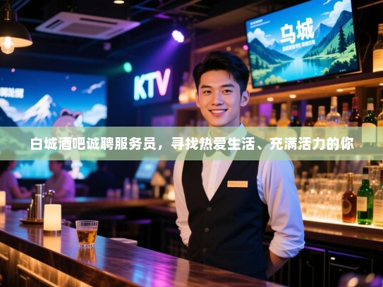 白城酒吧诚聘服务员,寻找热爱生活、充满活力的你 白城酒吧诚聘服务员,寻找热爱生活、充满活力的你