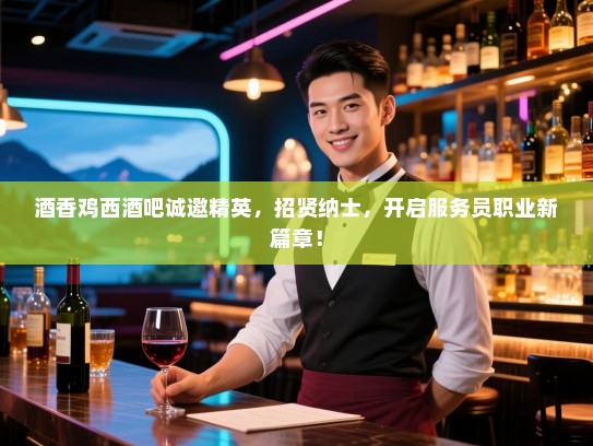 酒香鸡西酒吧诚邀精英,招贤纳士,开启服务员职业新篇章! 酒香鸡西酒吧诚邀精英,招贤纳士,开启服务员职业新篇章!